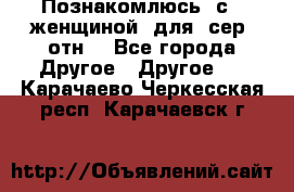 Познакомлюсь  с   женщиной  для  сер  отн. - Все города Другое » Другое   . Карачаево-Черкесская респ.,Карачаевск г.